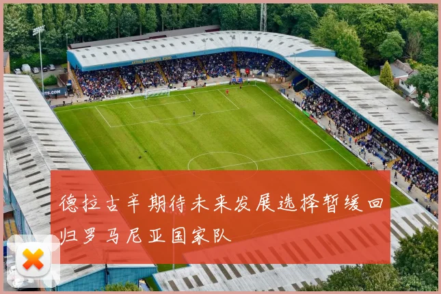 德拉古辛期待未来发展选择暂缓回归罗马尼亚国家队