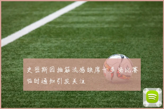 史密斯因抽筋流感缺席十多场比赛临时通知引发关注