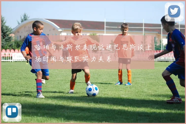哈珀与卡斯尔表现低迷巴恩斯谈上场时间与球队实力关系