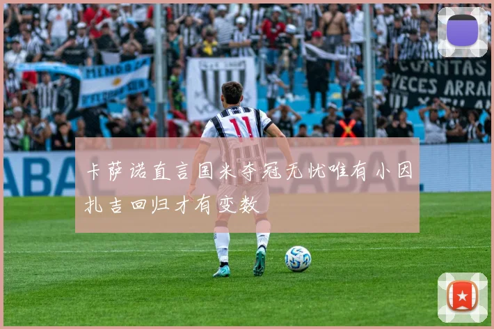 卡萨诺直言国米夺冠无忧唯有小因扎吉回归才有变数