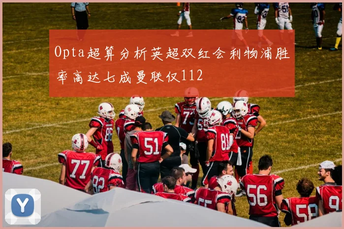 Opta超算分析英超双红会利物浦胜率高达七成曼联仅112