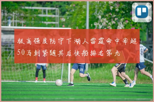 极高强度防守下湖人雷霆命中率超50马刺紧随其后快船排名第九