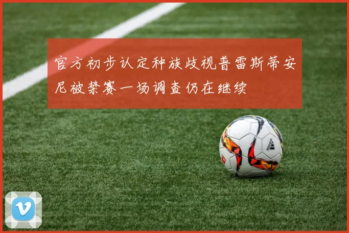 官方初步认定种族歧视普雷斯蒂安尼被禁赛一场调查仍在继续