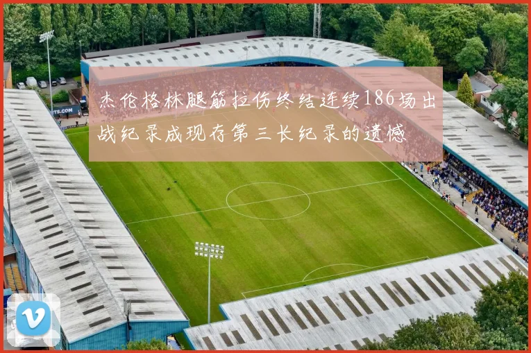 杰伦格林腿筋拉伤终结连续186场出战纪录成现存第三长纪录的遗憾