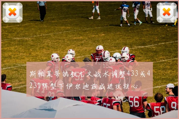 斯帕莱蒂执教尤文战术调整433或4231阵型下伊尔迪兹成进攻核心