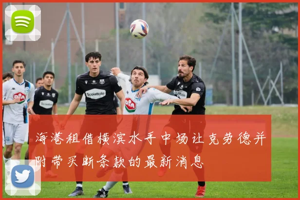 海港租借横滨水手中场让克劳德并附带买断条款的最新消息